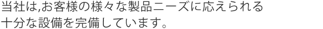 当社は,お客様の様々な製品ニーズに応えられる